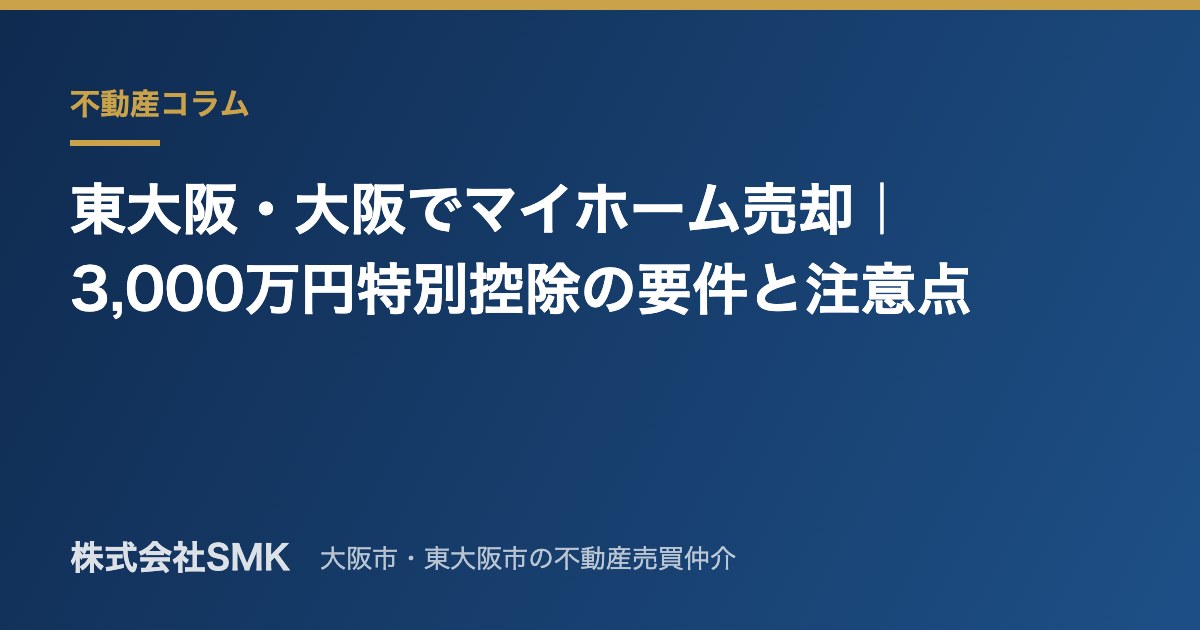 東大阪・大阪でマイホーム売却｜3,000万円特別控除の要件と注意点