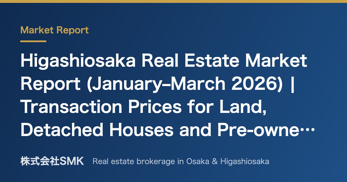 Higashiosaka Real Estate Market Report (January–March 2026) | Transaction Prices for Land, Detached Houses and Pre-owned Condominiums