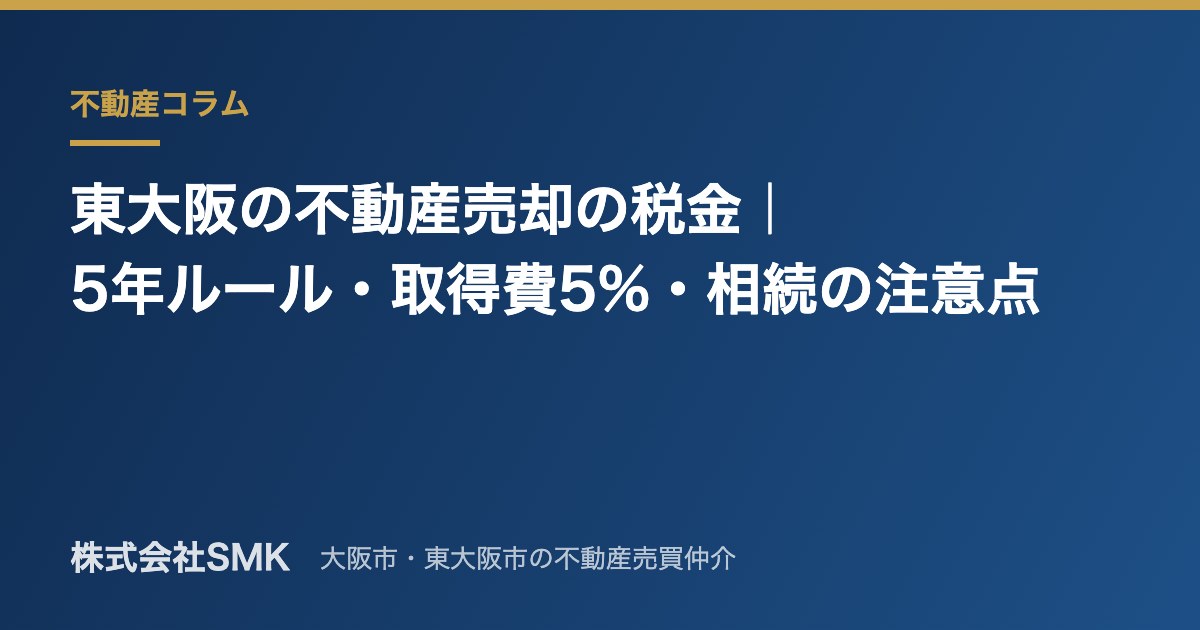 東大阪の不動産売却の税金｜5年ルール・取得費5%・相続の注意点