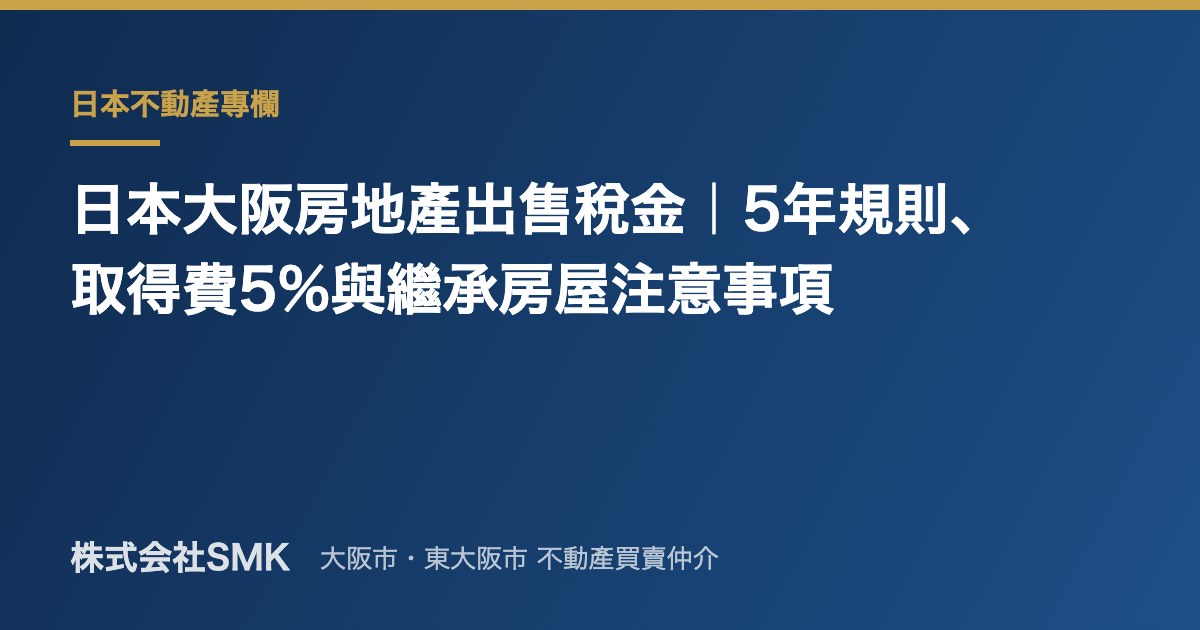 日本大阪房地產出售稅金｜5年規則、取得費5%與繼承房屋注意事項
